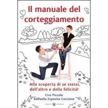 Il manuale del corteggiamento: Alla scoperta di se stessi, dell'altro e della felicità!