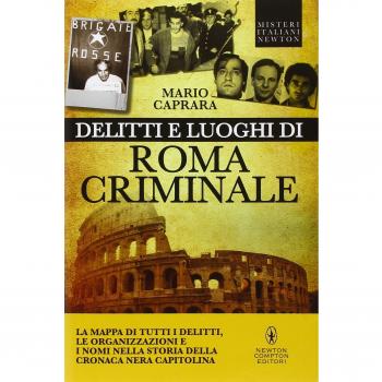 Delitti e luoghi di Roma criminale. La mappa di tutti i delitti, le organizzazioni e i nomi nella storia della cronaca nera capitolina