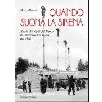 Quando suona la sirena. Storia dei vigili del fuoco di Palazzolo sull'Oglio dal 1883