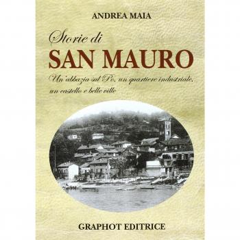 Storie di san Mauro. Un'abbazia sul Po, un quartiere industriale, un castello e belle ville