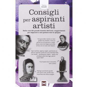 Consigli per aspiranti artisti. Dalle voci dei grandi maestri dell'arte, piccoli suggerimenti per imparare a non gettare mai la spugna