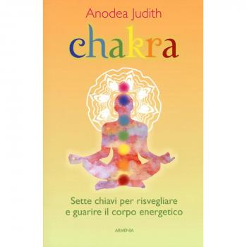 Chakra. Sette chiavi per risvegliare e guarire il corpo energetico