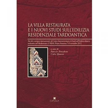 La villa restaurata e i nuovi studi dell'edilizia residenziale tardoantica. Atti del Convegno internazionale del Centro Interuniversitario di studi...