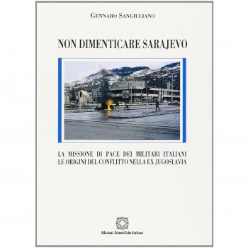 Non dimenticare Sarajevo. La missione di pace dei militari italiani. Le origini del conflitto nella ex Jugoslavia