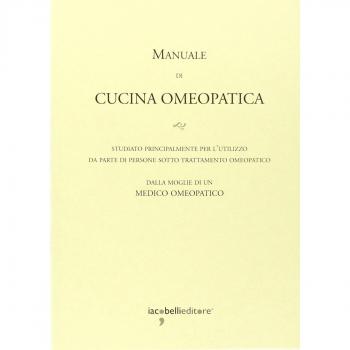 Manuale di cucina omeopatica. Studiato principalmente per l'utilizzo da parte di persone sotto trattamento omeopatico