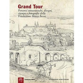 Grand Tour. Percorsi ottocenteschi, disegni, stampe e fotografie della Fondazione Marco Besso. Ediz. italiana e inglese