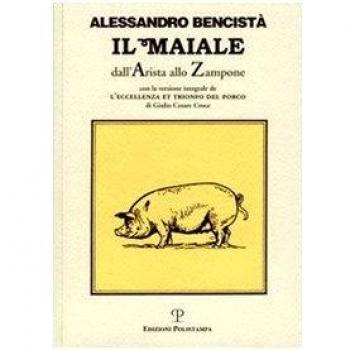 Il maiale dall'arista allo zampone. Con un'antologia letteraria in prosa e in rima e la versione integrale de «L'eccellenza et trionfo del porco»...