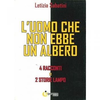 L'uomo che non ebbe un albero. 4 Racconti e 2 storie lampo