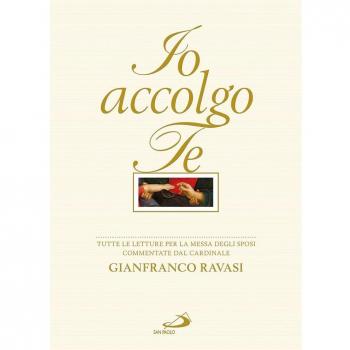 Io accolgo te. Tutte le letture per la Messa degli sposi commentate dal cardinale Gianfranco Ravasi