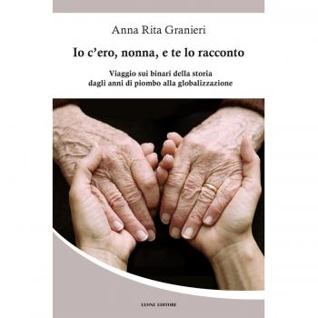 Io c'ero, nonna, e te lo racconto. Viaggio sui binari della storia dagli anni di piombo alla globalizzazione