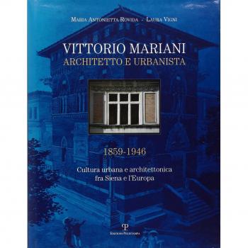 Vittorio Mariani architetto e urbanista 1859-1946. Cultura urbana e architettonica fra Siena e l'Europa.