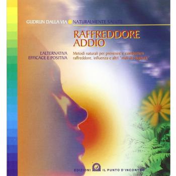 Raffreddore addio. Metodi naturali per prevenire e combattere raffreddore, influ