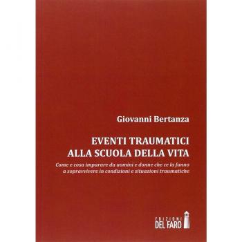 Eventi traumatici alla scuola della vita. Come e cosa imparare da uomini e donne che ce la fanno a sopravvivere in condizioni e situazioni traumatiche