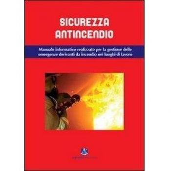 Sicurezza antincendio. Manuale informativo per la gestione delle emergenze derivanti da incendio nei luoghi di lavoro