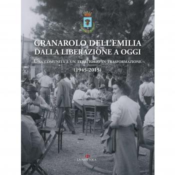 Granarolo dell'Emilia dalla Liberazione ad oggi. Una comunità e un territorio in trasformazione (1945-2015)