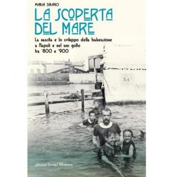 La scoperta del mare. La nascita e lo sviluppo della balneazione a Napoli e nel suo Golfo tra '800 e '900