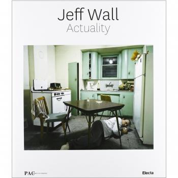 Jeff Wall Actuality. Catalogo della mostra ( Milano, 19 marzo-9 giugno 2013)