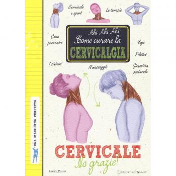 Cervicale, no grazie! Come curare la cervicalgia. Una macchina perfetta. Ediz. a colori