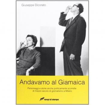 Andavamo al Giamaica. Personaggi e storie anche politicamente scorrette di mezzo secolo di giornalismo a Milano
