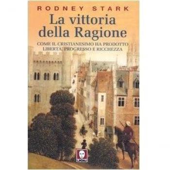 La vittoria della ragione. Come il cristianesimo ha prodotto libertà, progresso e ricchezza