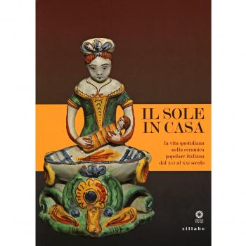 Il sole in casa. La vita quotidiana nella ceramica popolare italiana dal secolo XVI al XXI. Catalogo della mostra (Firenze, 13 giugno-12 ottobre 2015)