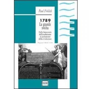 1789. La grande svolta. Dalla burocrazia dell'assolutismo al parlamento della rivoluzione