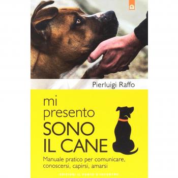 Mi presento, sono il cane. Manuale pratico per comunicare, conoscersi, capirsi, amarsi