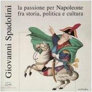 Giovanni Spadolini. La passione per Napoleone fra storia, politica e cultura. Catalogo della mostra (Portoferraio, 12 giugno-31 ottobre 2004)