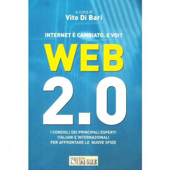 Web 2.0. Internet è cambiato. E voi? I consigli dei principali esperti italiani e internazionali per affrontare le nuove sfide