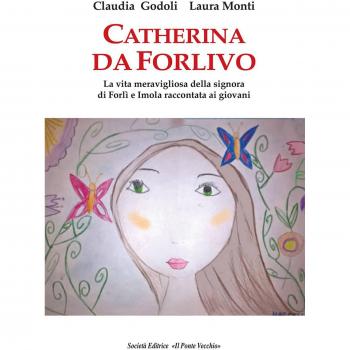 Catherina Da Forlivo. La vita meravigliosa della Signora di Forlì e Imola raccontata ai giovani