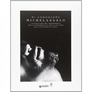 Ri-conoscere Michelangelo. La scultura del Buonarroti nella fotografia e nella pittura dall'Ottocento a oggi. Catalogo della mostra (Firenze, febbraio-maggio 2014). Ediz. illustrata