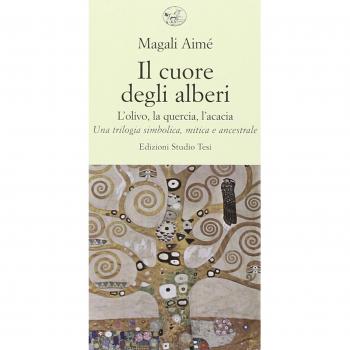 Il cuore degli alberi. L'olivo, la quercia, l'acacia. Una trilogia simbolica, mitica e ancestrale