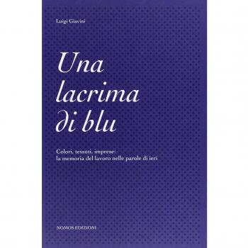 Una lacrima di blu. Colori, tessuti, imprese. La memoria del lavoro nelle parole di ieri