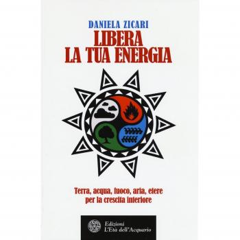 Libera la tua energia. Terra, acqua, fuoco, aria, etere per la crescita interiore