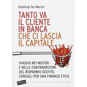 Tanto va il cliente in banca che ci lascia il capitale. Viaggio nei misteri e nelle contraddizioni del risparmio gestito. Consigli per una finanza etica