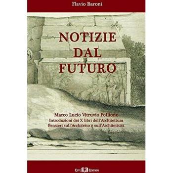 Notizie dal futuro. Marco Lucio Vitruvio Pollione. Introduzioni dei X libri dell'Architettura. Pensieri sull'architetto e sull'architettura