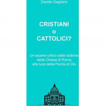 Cristiani o cattolici? Un esame critico delle dottrine della Chiesa di Roma alla luce della Parola di Dio