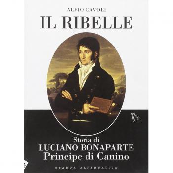 Il ribelle. Storia di Luciano Bonaparte principe di Canino