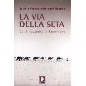 La Via della seta. Da Alessandro a Tamerlano