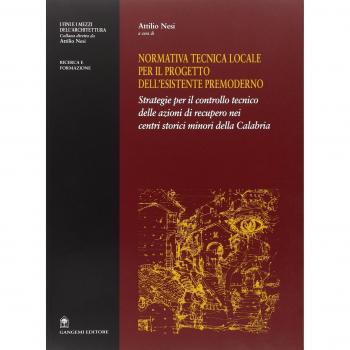 Normativa tecnica locale per il progetto dell'esistente premoderno. Strategie per il controllo tecnico delle azioni di recupero nei centri storici minori...