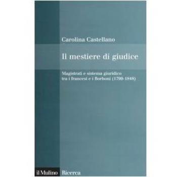 Il mestiere di giudice. Magistrati e sistema giuridico tra i francesi e i Borboni (1799-1848)