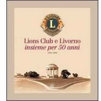Lions Club e Livorno. Insieme per 50 anni 1956-2006