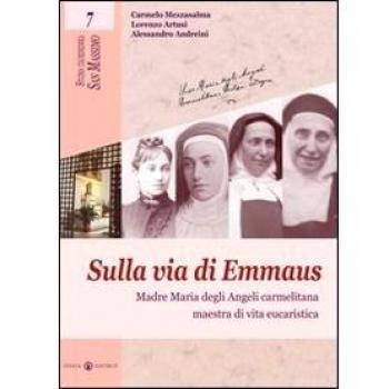 Sulla via di Emmaus. Madre Maria degli Angeli carmelitana maestra di vita eucaristica