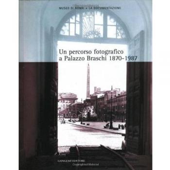 Un percorso fotografico a palazzo Braschi (1870-1987). Catalogo della mostra