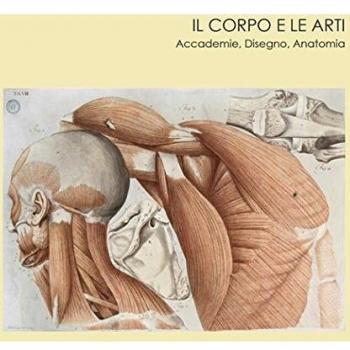 Il corpo e le arti. Accademie, disegno, anatomia. Catalogo della mostra (Carrara, 20 maggio-10 settembre 2016). Ediz. illustrata