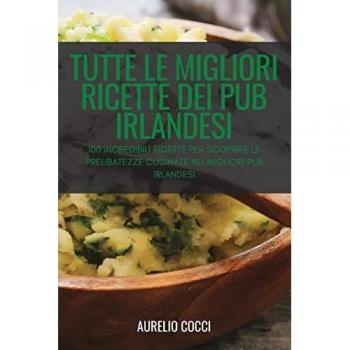 Aurelio Cocci: TUTTE LE MIGLIORI RICETTE DEI PUB IRLANDESI
