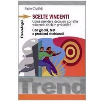 Scelte vincenti. Come prendere decisioni corrette valutando rischi e probabilità. Con giochi, test e problemi decisionali