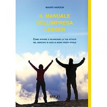 Il manuale dell'impresa leader. Come avviare o rilanciare la tua attività nel mercato di oggi in modo profittevole