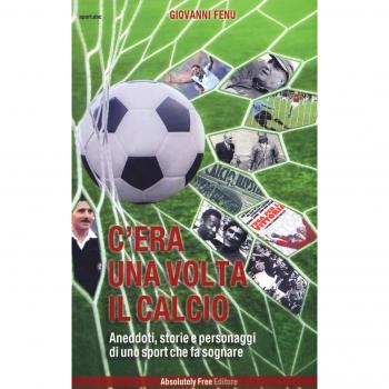 C'era una volta il calcio. Aneddoti, storie e personaggi di uno sport che fa sognare