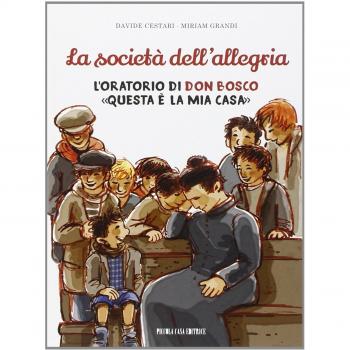 La società dell'allegria. L'oratorio di don Bosco: «Questa è la mia casa»